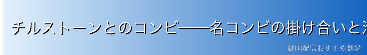 チルストーンとのコンビ——名コンビの掛け合いと活躍