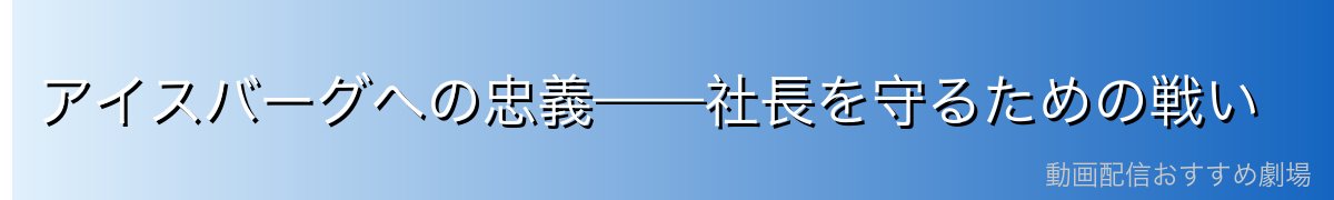 アイスバーグへの忠義——社長を守るための戦い