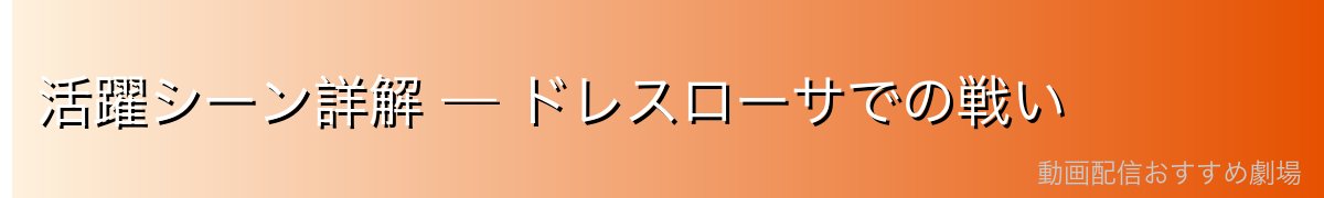 活躍シーン詳解 — ドレスローサでの戦い