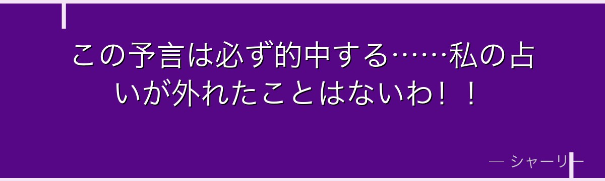 この予言は必ず的中する……私の占いが外れたことはないわ!!