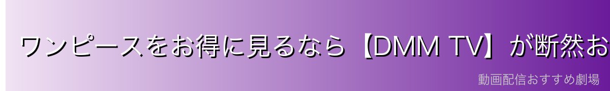 ワンピースをお得に見るなら【DMM TV】が断然おすすめ!