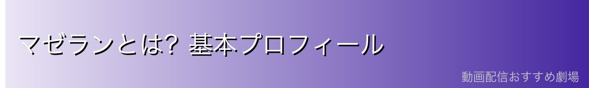 マゼランとは?基本プロフィール