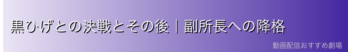 黒ひげとの決戦とその後|副所長への降格
