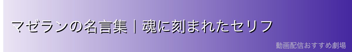 マゼランの名言集|魂に刻まれたセリフ