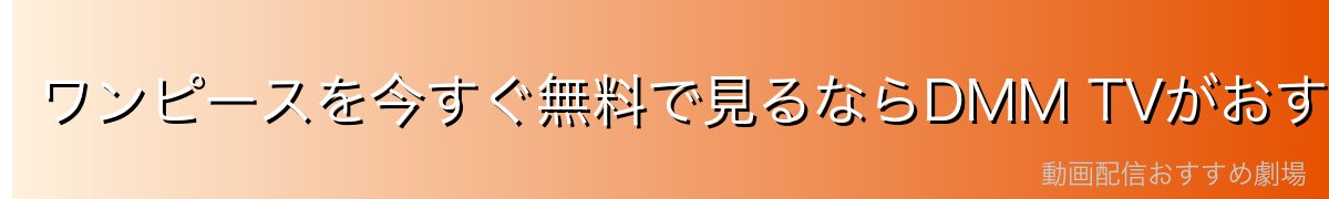 ワンピースを今すぐ無料で見るならDMM TVがおすすめ!