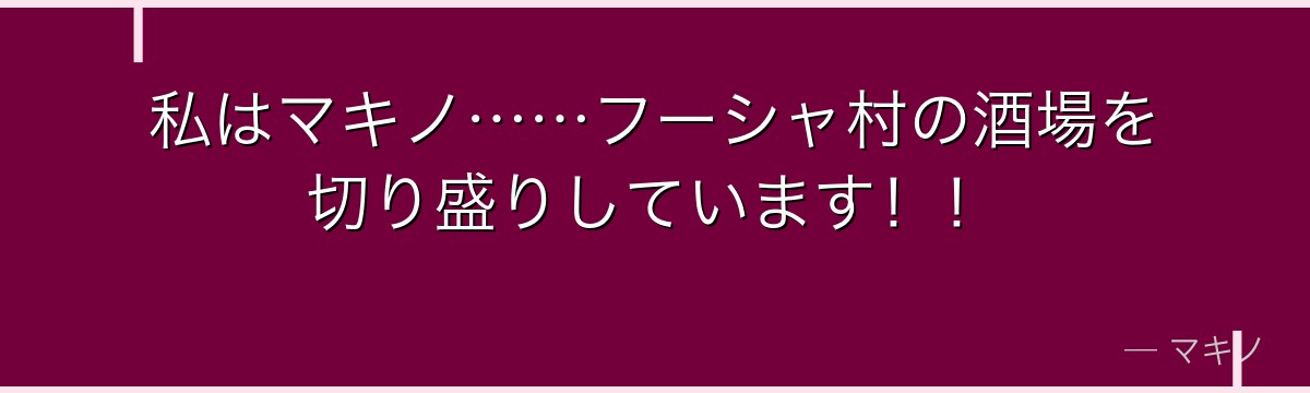 私はマキノ……フーシャ村の酒場を切り盛りしています！！