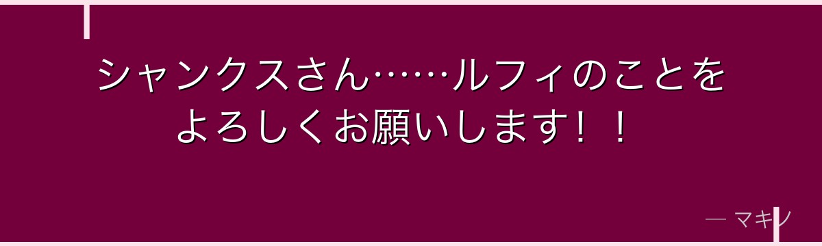シャンクスさん……ルフィのことをよろしくお願いします！！