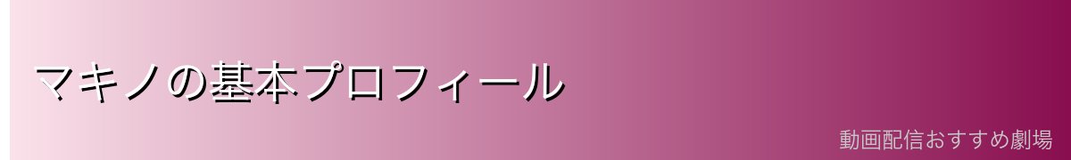 マキノの基本プロフィール