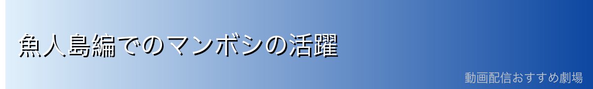 魚人島編でのマンボシの活躍