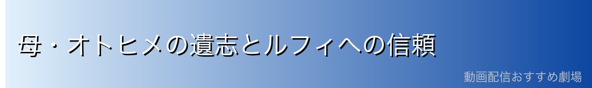 母・オトヒメの遺志とルフィへの信頼