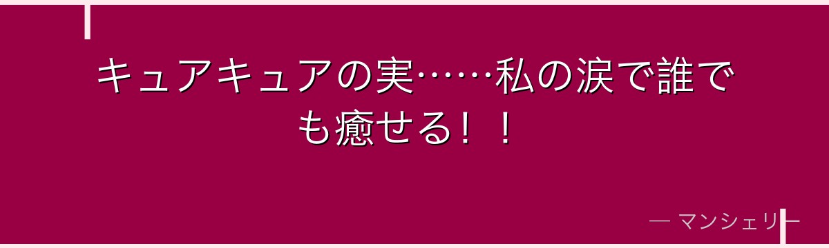 キュアキュアの実……私の涙で誰でも癒せる！！