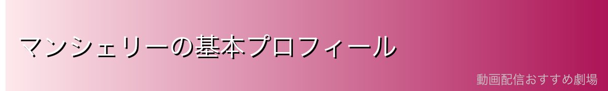 マンシェリーの基本プロフィール