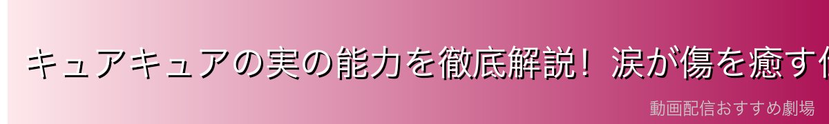 キュアキュアの実の能力を徹底解説！涙が傷を癒す仕組みとは