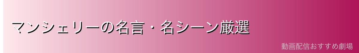 マンシェリーの名言・名シーン厳選