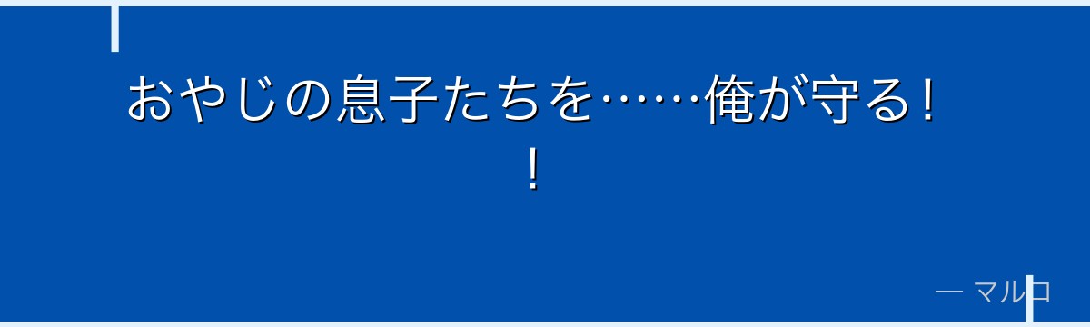 おやじの息子たちを……俺が守る！！