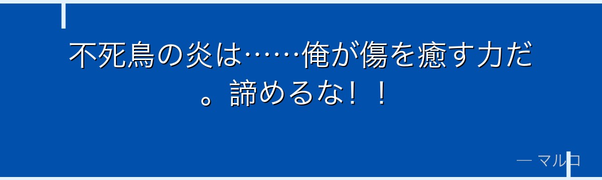不死鳥の炎は……俺が傷を癒す力だ。諦めるな！！