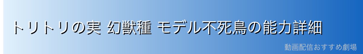 トリトリの実 幻獣種 モデル不死鳥の能力詳細