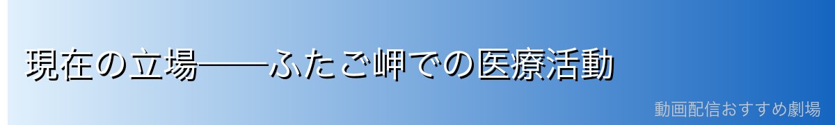 現在の立場——ふたご岬での医療活動