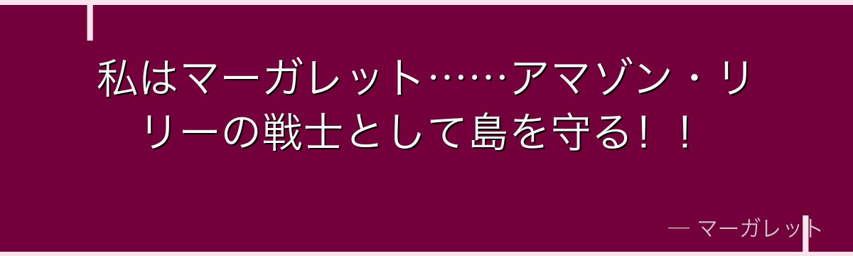 私はマーガレット……アマゾン・リリーの戦士として島を守る！！