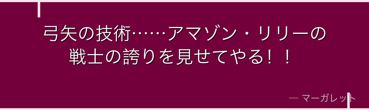弓矢の技術……アマゾン・リリーの戦士の誇りを見せてやる！！