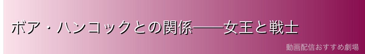 ボア・ハンコックとの関係——女王と戦士