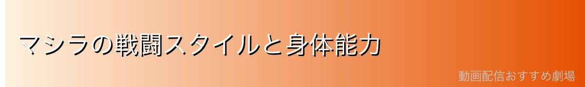 マシラの戦闘スタイルと身体能力