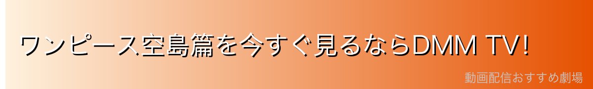 ワンピース空島篇を今すぐ見るならDMM TV!