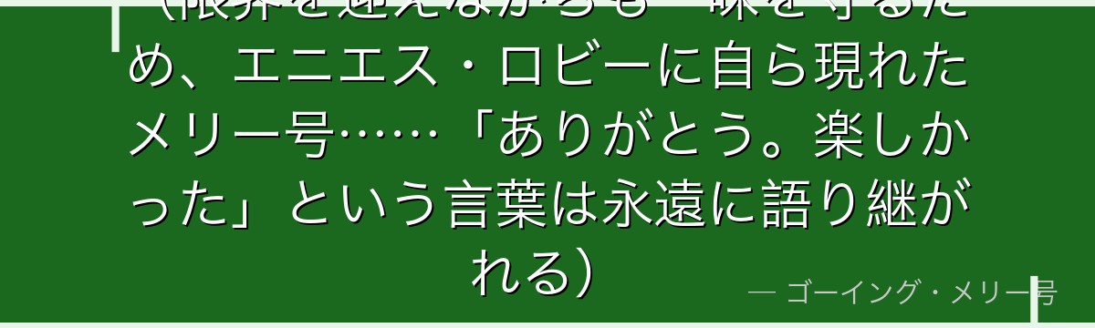 （限界を迎えながらも一味を守るため、エニエス・ロビーに自ら現れたメリー号……「ありがとう。楽しかった」という言葉は永遠に語り継がれる）