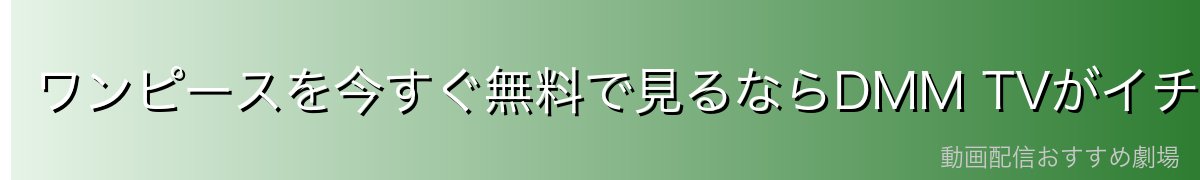 ワンピースを今すぐ無料で見るならDMM TVがイチオシ！