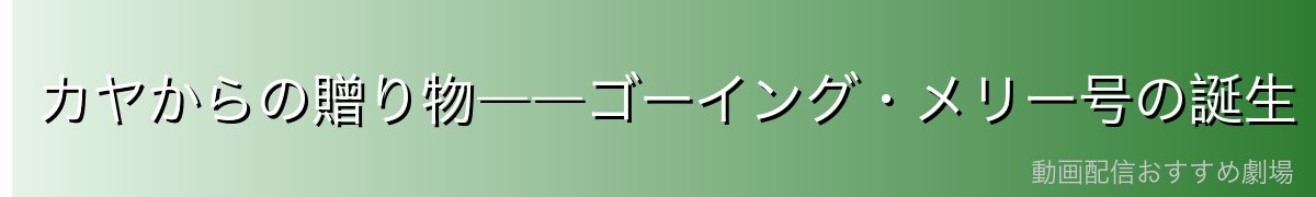 カヤからの贈り物――ゴーイング・メリー号の誕生
