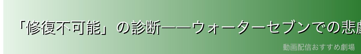 「修復不可能」の診断――ウォーターセブンでの悲劇