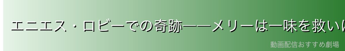 エニエス・ロビーでの奇跡――メリーは一味を救いに来た