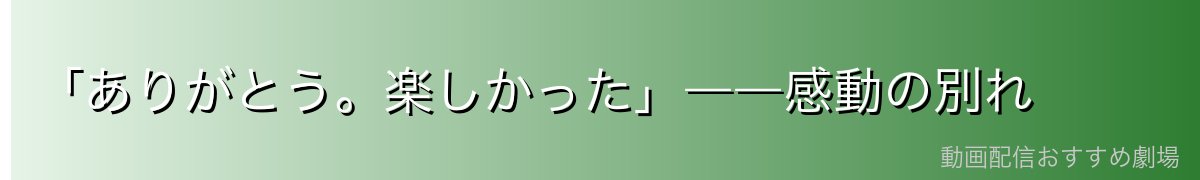 「ありがとう。楽しかった」――感動の別れ