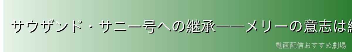 サウザンド・サニー号への継承――メリーの意志は続く