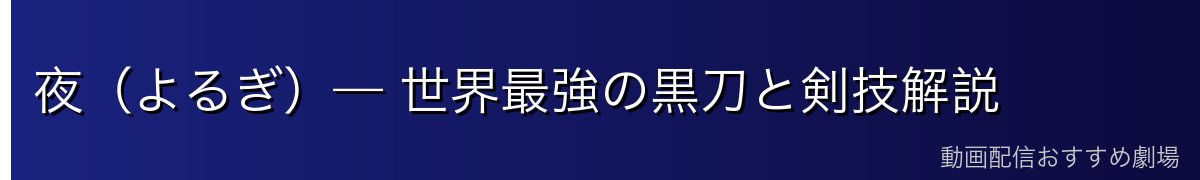 夜（よるぎ）— 世界最強の黒刀と剣技解説