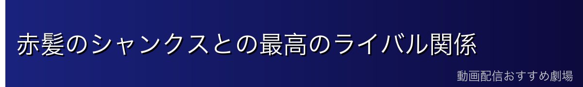 赤髪のシャンクスとの最高のライバル関係