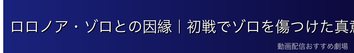 ロロノア・ゾロとの因縁｜初戦でゾロを傷つけた真意
