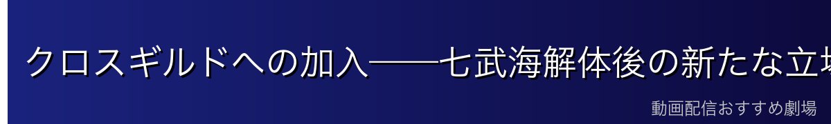 クロスギルドへの加入——七武海解体後の新たな立場