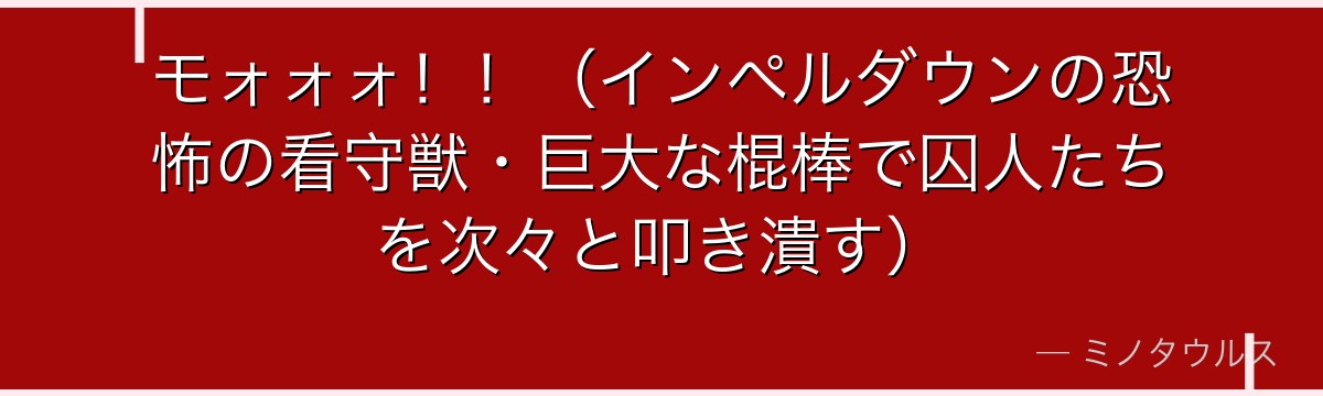 モォォォ!!(インペルダウンの恐怖の看守獣・巨大な棍棒で囚人たちを次々と叩き潰す)