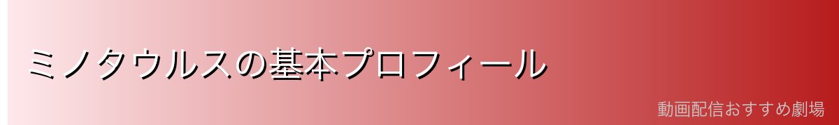 ミノタウルスの基本プロフィール