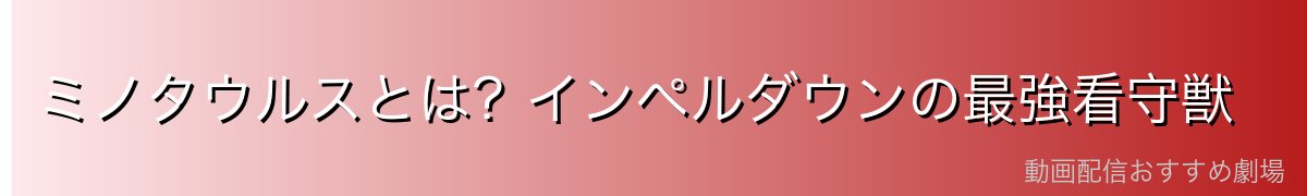 ミノタウルスとは?インペルダウンの最強看守獣