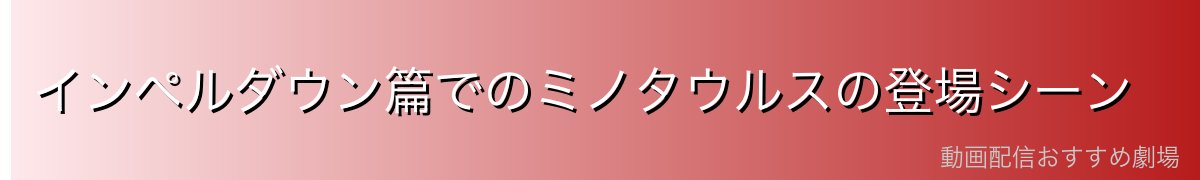 インペルダウン篇でのミノタウルスの登場シーン