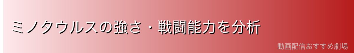 ミノタウルスの強さ・戦闘能力を分析