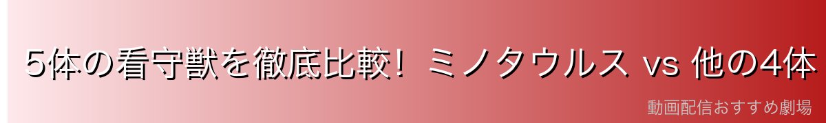 5体の看守獣を徹底比較!ミノタウルス vs 他の4体