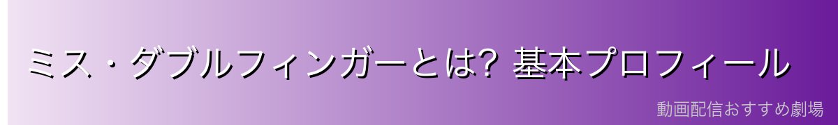 ミス・ダブルフィンガーとは?基本プロフィール
