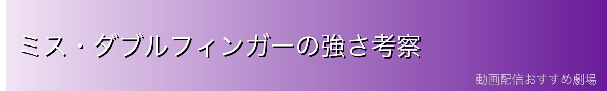 ミス・ダブルフィンガーの強さ考察