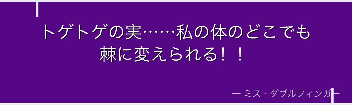 トゲトゲの実……私の体のどこでも棘に変えられる！！