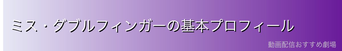 ミス・ダブルフィンガーの基本プロフィール