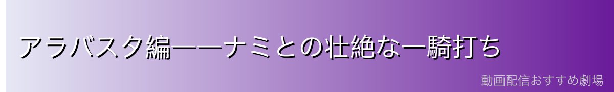 アラバスタ編――ナミとの壮絶な一騎打ち