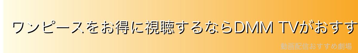 ワンピースをお得に視聴するならDMM TVがおすすめ！